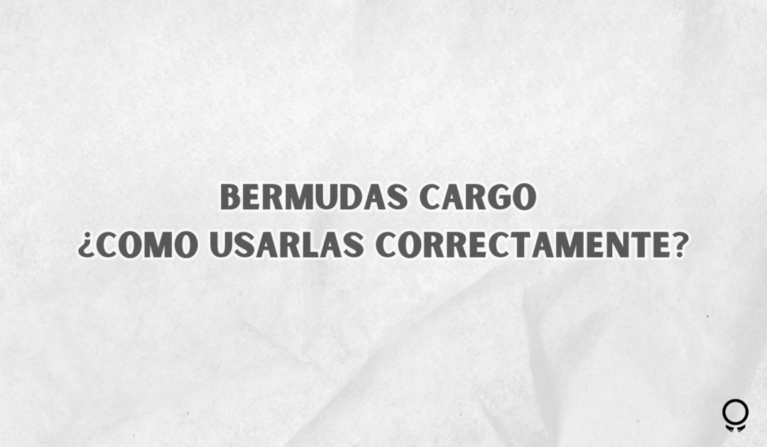 Bermudas Cargo ¿Como usarlas correctamente?