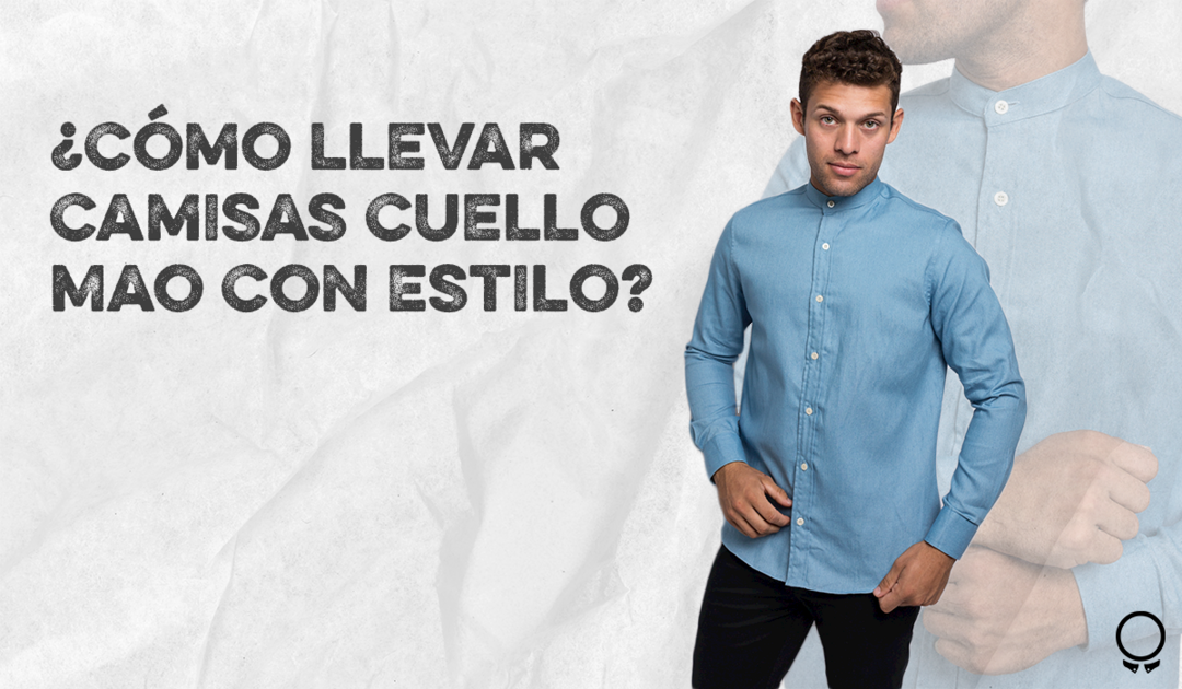 Como Llevar Camisas Cuello Mao Con Estilo