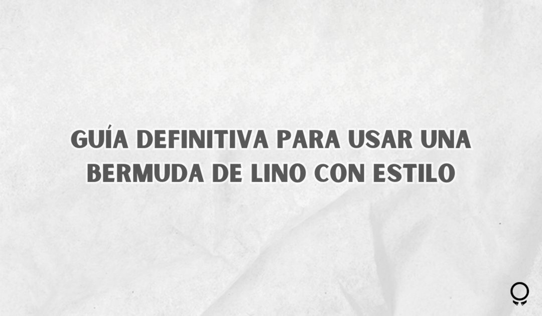 Guía Definitiva Para Usar Una Bermuda De Lino Con Estilo