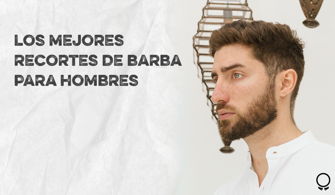 Cortes de cabello para hombres con barba ¡Son perfectos!