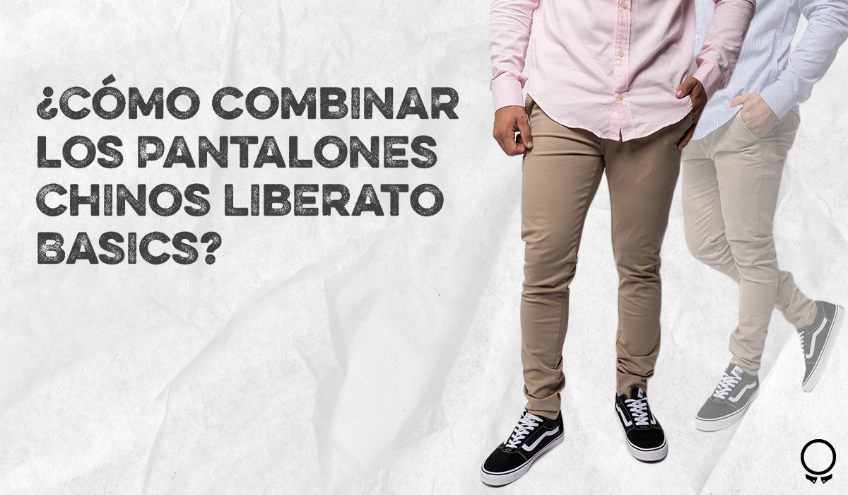 Pantalones Chinos Liberato Basics: Cómo Combinarlos Para Un Look Perfecto