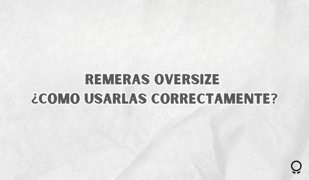 Remeras Oversize ¿Como usarlas correctamente?