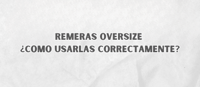 Remeras Oversize ¿Como Usarlas Correctamente?